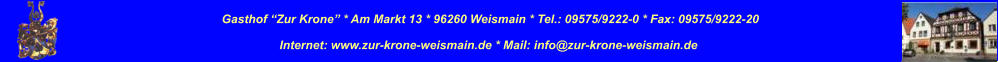 Gasthof “Zur Krone” * Am Markt 13 * 96260 Weismain * Tel.: 09575/9222-0 * Fax: 09575/9222-20 Internet: www.zur-krone-weismain.de * Mail: info@zur-krone-weismain.de